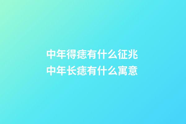 中年得痣有什么征兆 中年长痣有什么寓意